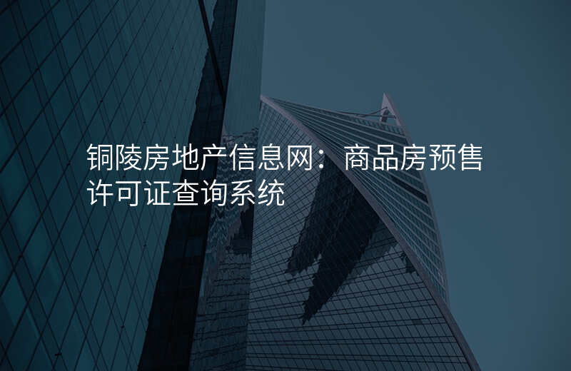 铜陵房地产信息网:商品房预售许可证查询系统