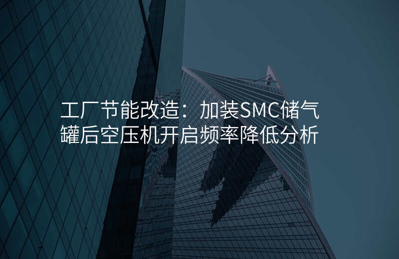 工厂节能改造:加装SMC储气罐后空压机开启频率降低分析