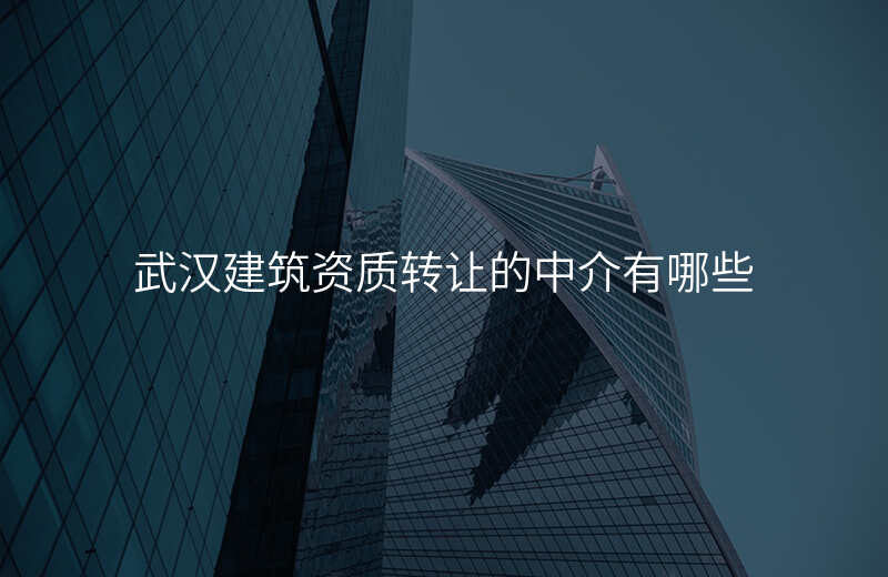 武汉建筑资质转让的中介有哪些