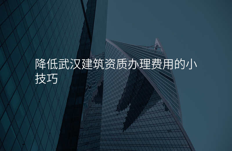 降低武汉建筑资质办理费用的小技巧