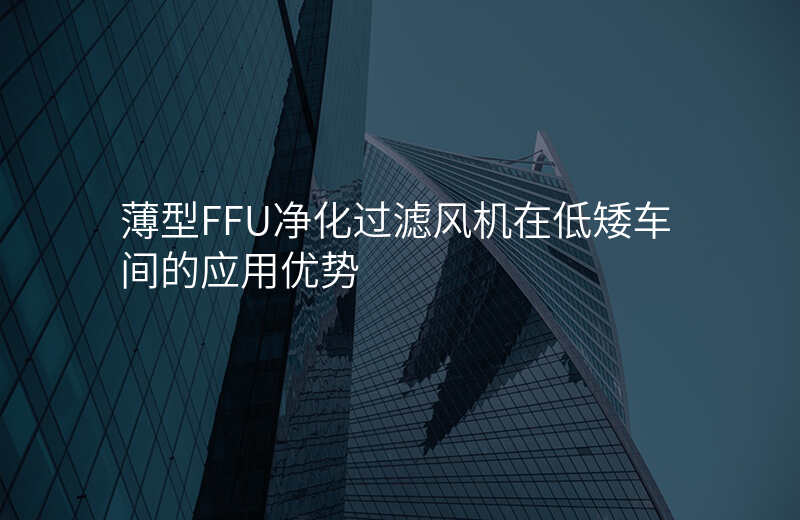 薄型FFU净化过滤风机在低矮车间的应用优势