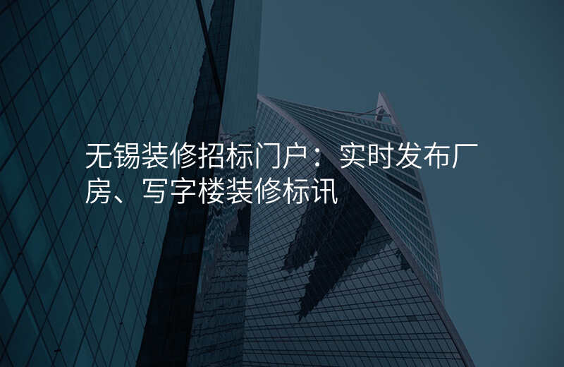 无锡装修招标门户:实时发布厂房、写字楼装修标讯