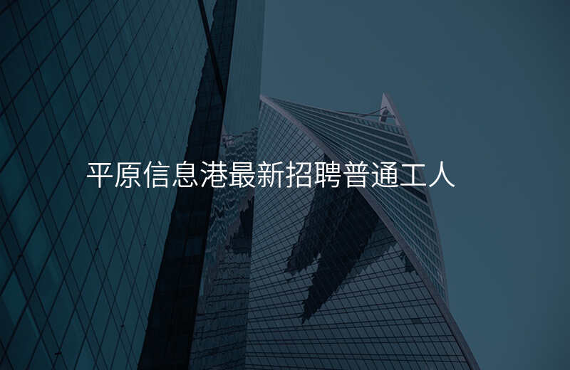 平原信息港最新招聘普通工人