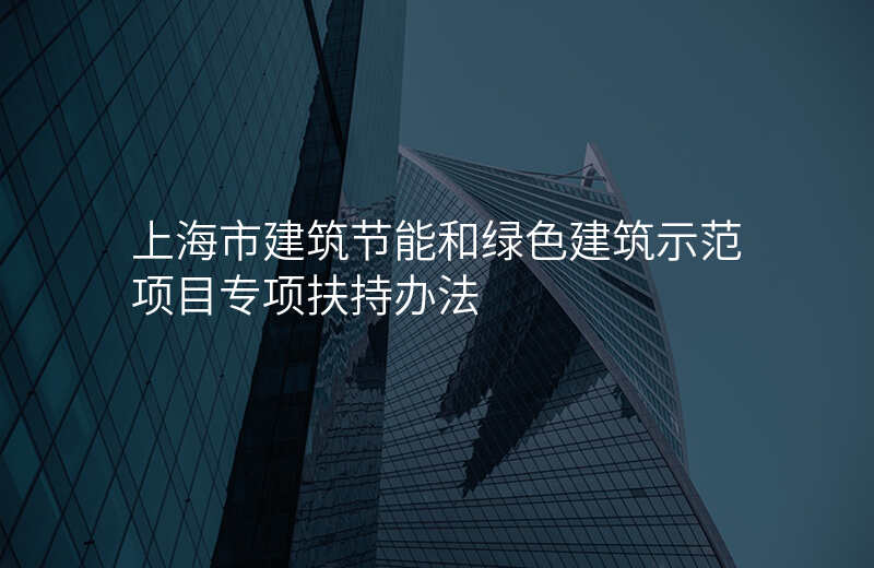 上海市建筑节能和绿色建筑示范项目专项扶持办法