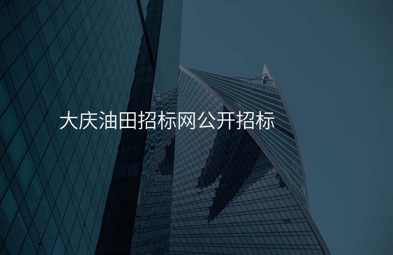 大庆油田招标网公开招标