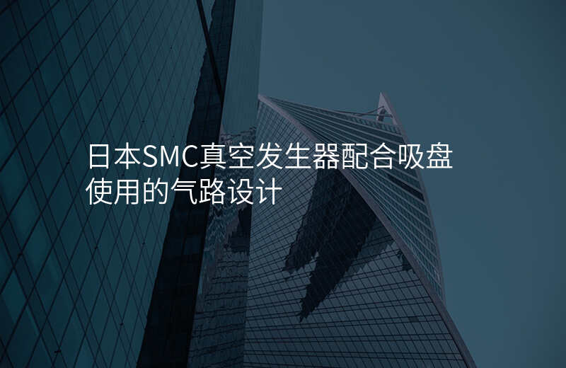 日本SMC真空发生器配合吸盘使用的气路设计