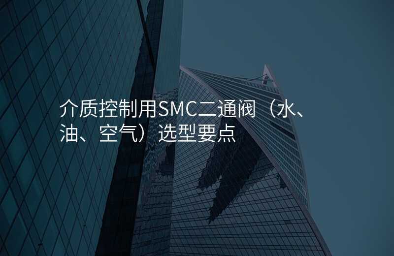 介质控制用SMC二通阀(水、油、空气)选型要点
