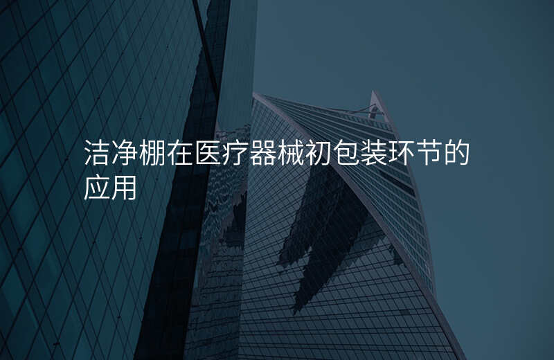 洁净棚在医疗器械初包装环节的应用