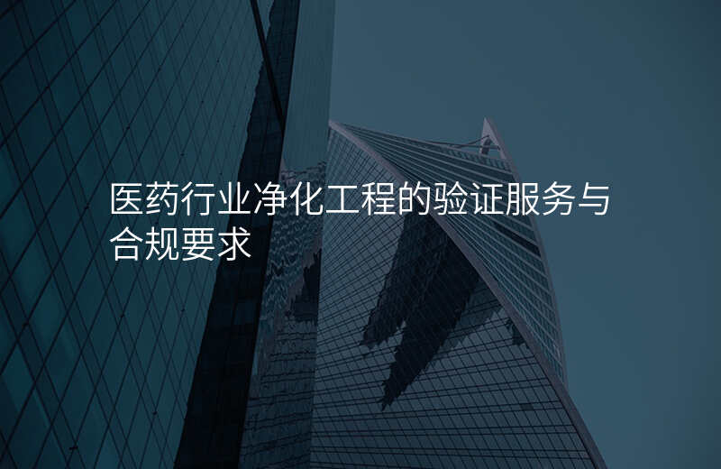 医药行业净化工程的验证服务与合规要求