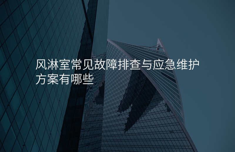 风淋室常见故障排查与应急维护方案有哪些