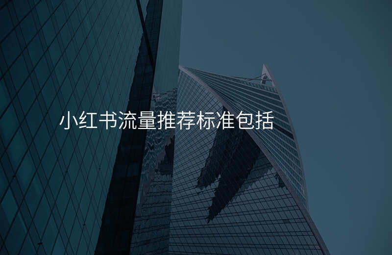 小红书流量推荐标准包括