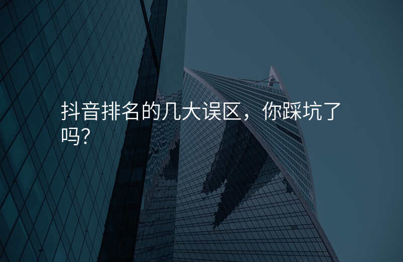 抖音排名的几大误区,你踩坑了吗?