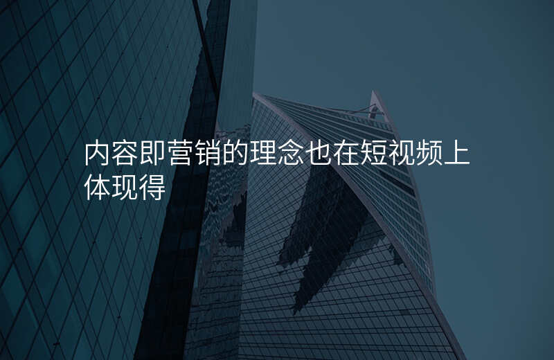 内容即营销的理念也在短视频上体现得