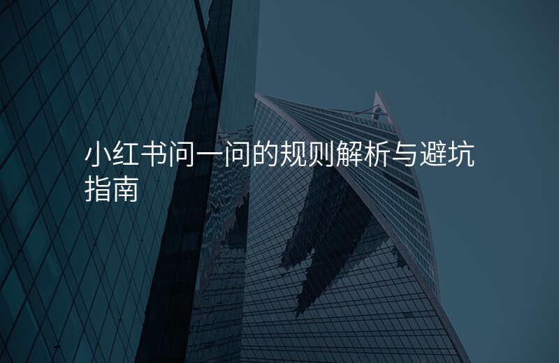 小红书问一问的规则解析与避坑指南