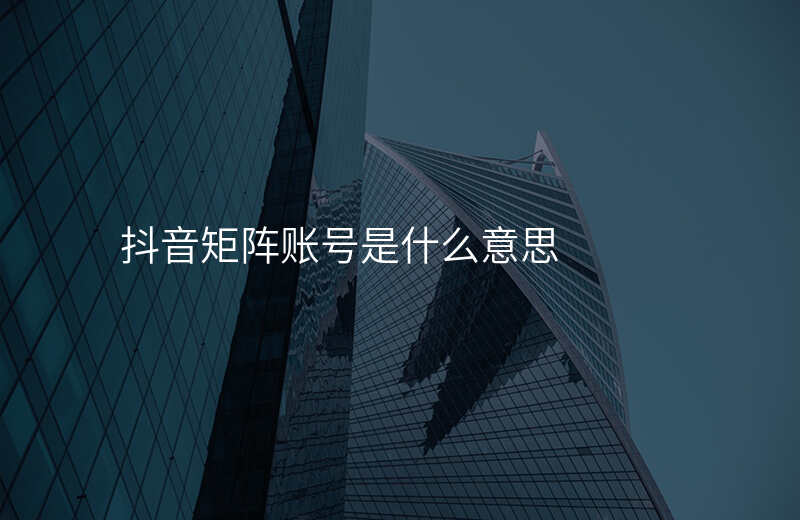 抖音矩阵账号是什么意思