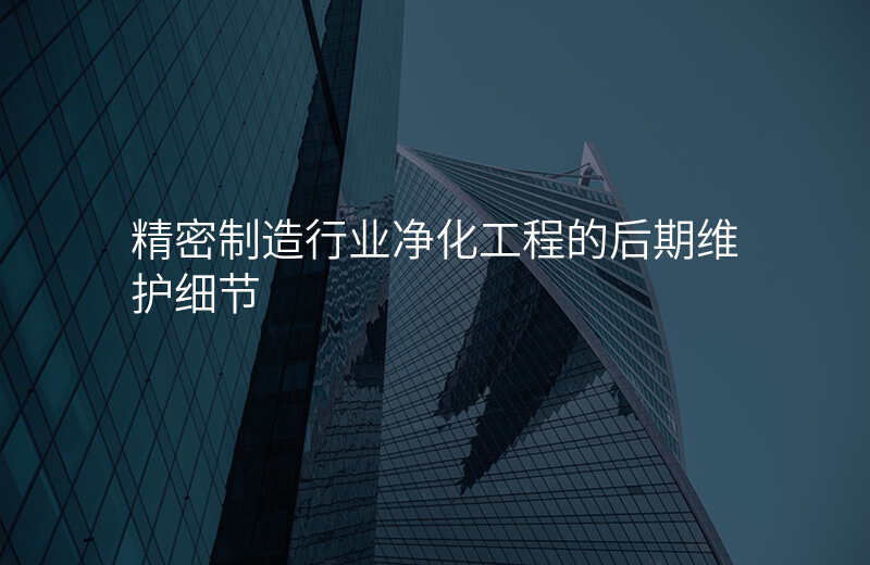 精密制造行业净化工程的后期维护细节