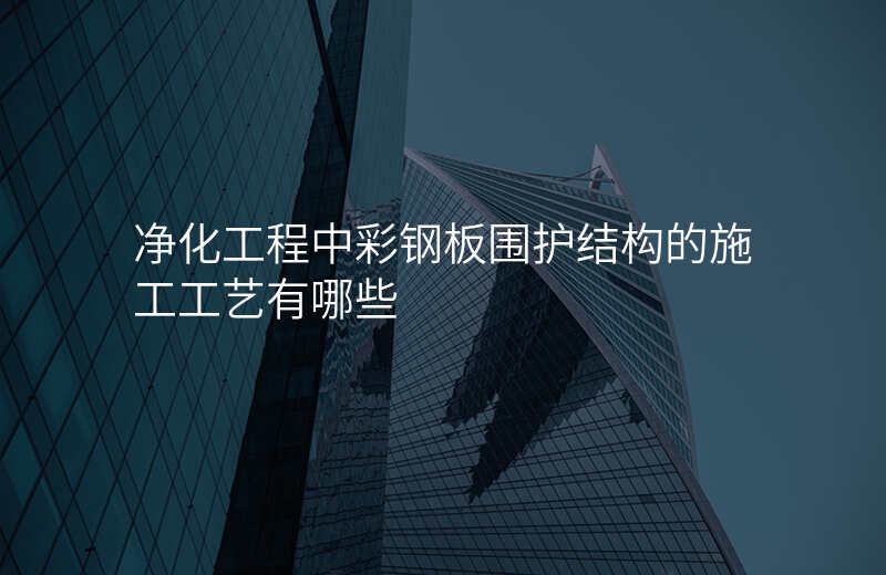 净化工程中彩钢板围护结构的施工工艺有哪些