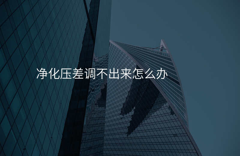 净化压差调不出来怎么办