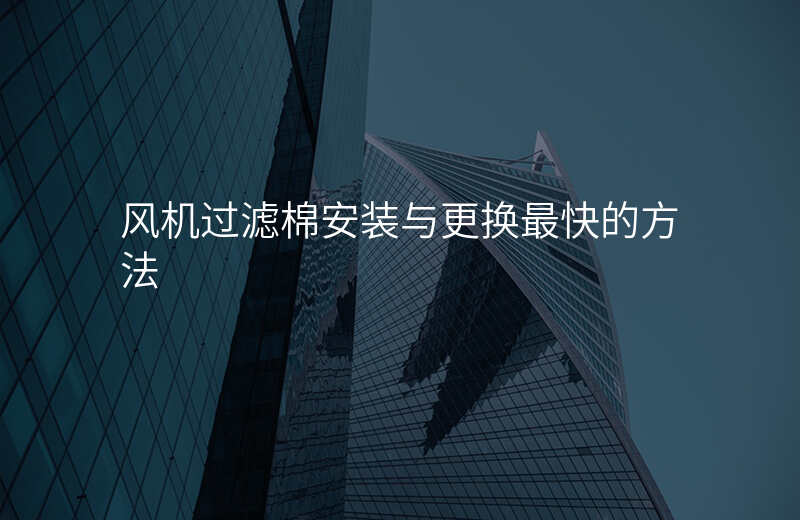 风机过滤棉安装与更换最快的方法