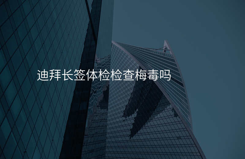 迪拜长签体检检查梅毒吗