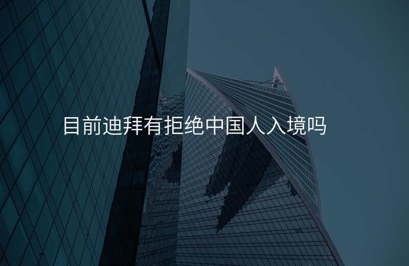 目前迪拜有拒绝中国人入境吗