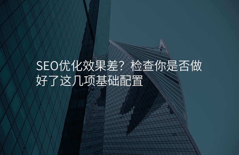 SEO优化效果差?检查你是否做好了这几项基础配置