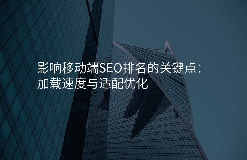 影响移动端SEO排名的关键点:加载速度与适配优化
