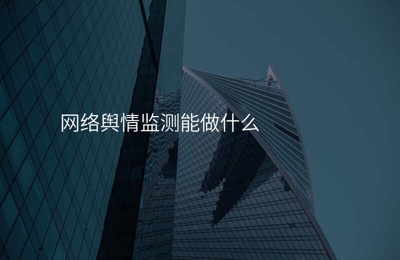 网络舆情监测能做什么