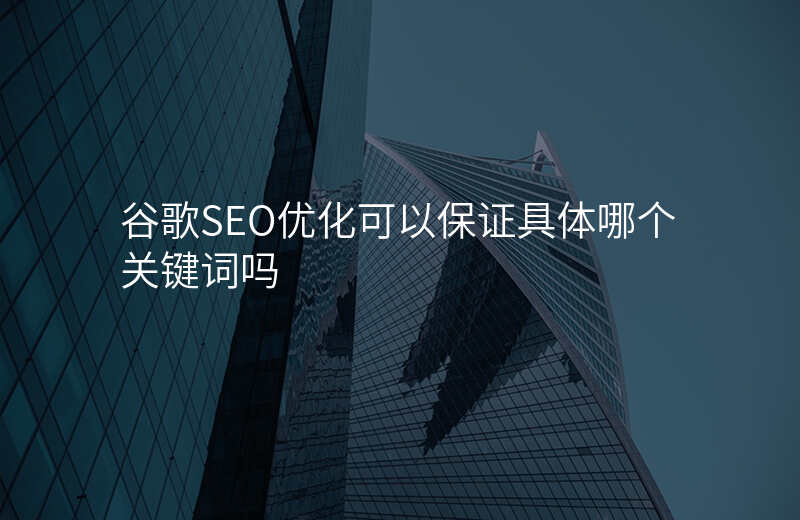 谷歌SEO优化可以保证具体哪个关键词吗