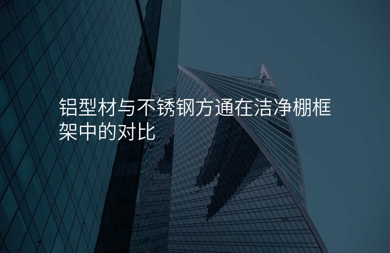 铝型材与不锈钢方通在洁净棚框架中的对比