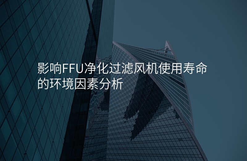 影响FFU净化过滤风机使用寿命的环境因素分析