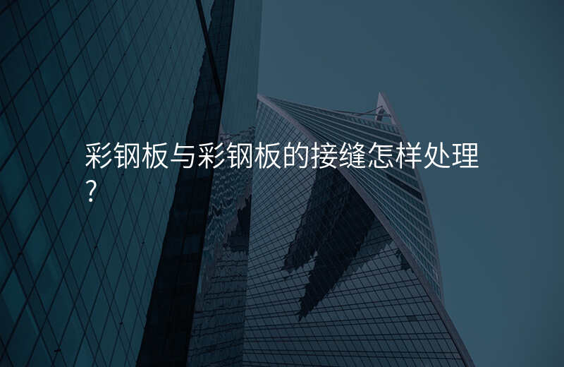 彩钢板与彩钢板的接缝怎样处理?