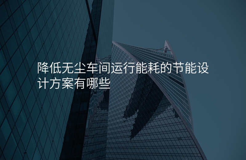 降低无尘车间运行能耗的节能设计方案有哪些