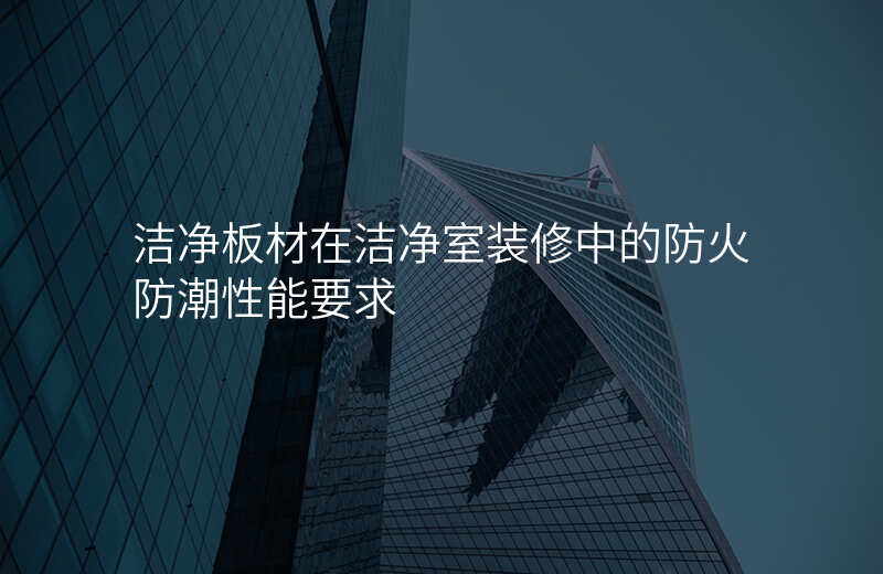 洁净板材在洁净室装修中的防火防潮性能要求