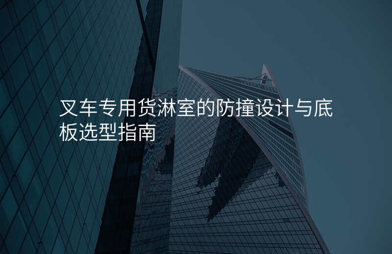叉车专用货淋室的防撞设计与底板选型指南