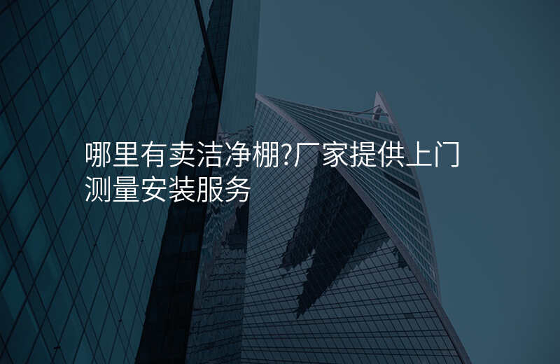 哪里有卖洁净棚?厂家提供上门测量安装服务