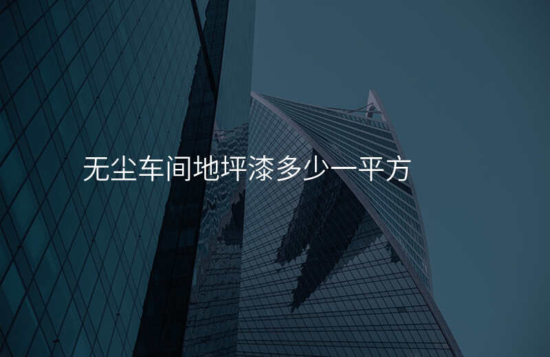 无尘车间地坪漆多少一平方