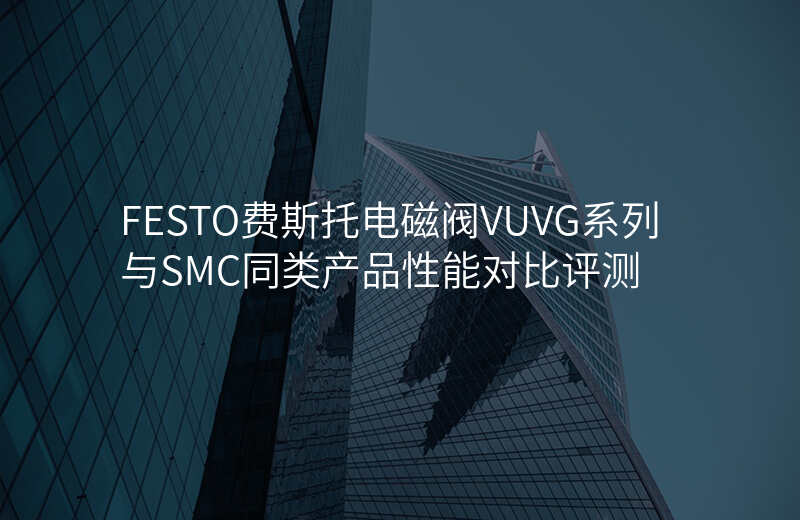 FESTO费斯托电磁阀VUVG系列与SMC同类产品性能对比评测