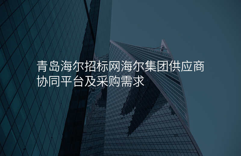 青岛海尔招标网海尔集团供应商协同平台及采购需求