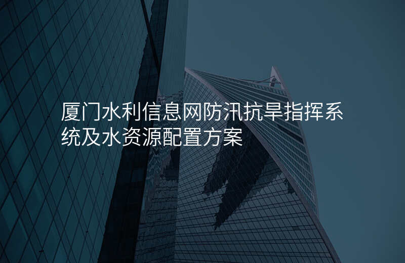 厦门水利信息网防汛抗旱指挥系统及水资源配置方案