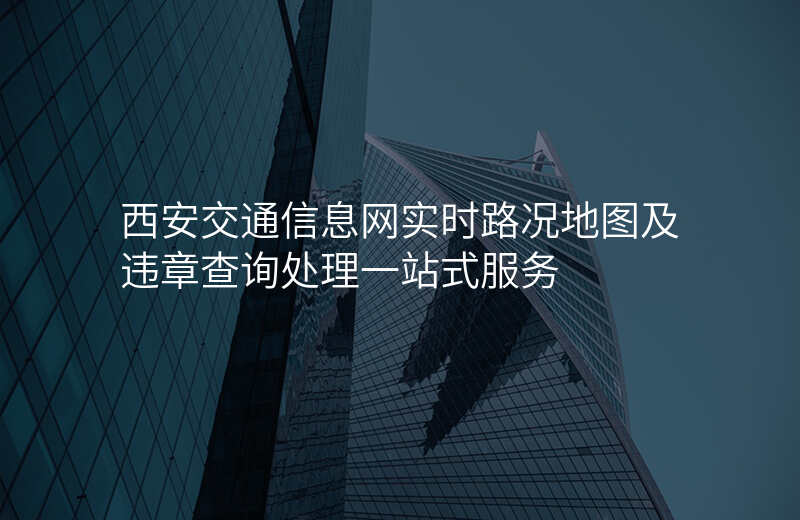 西安交通信息网实时路况地图及违章查询处理一站式服务