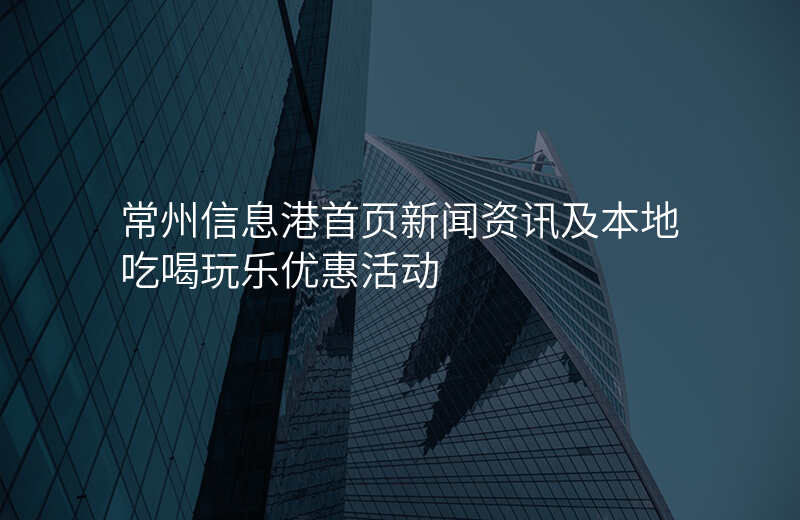 常州信息港首页新闻资讯及本地吃喝玩乐优惠活动