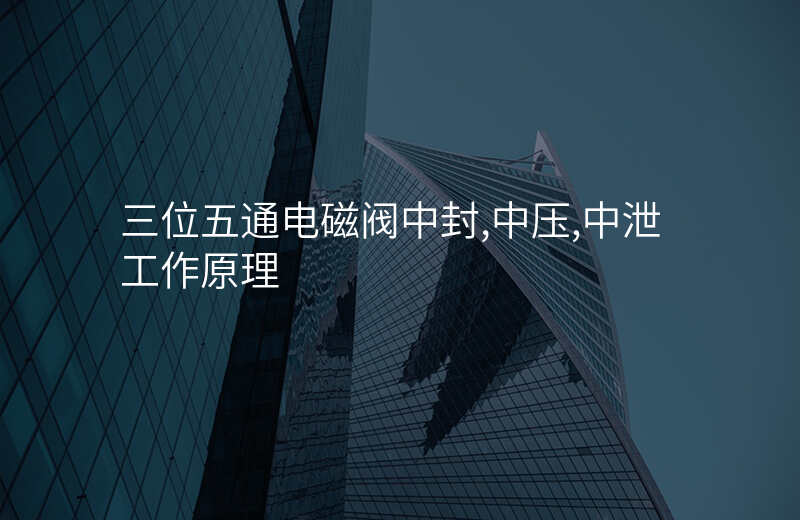 三位五通电磁阀中封,中压,中泄工作原理