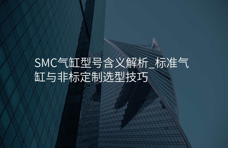 SMC气缸型号含义解析_标准气缸与非标定制选型技巧