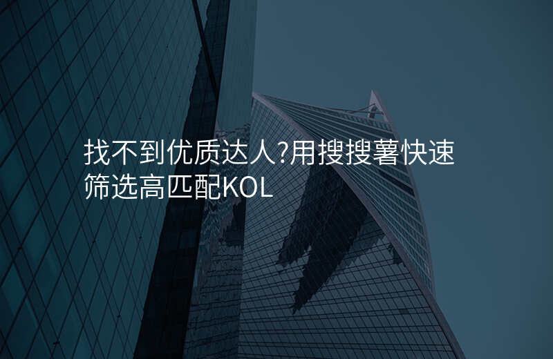 找不到优质达人?用搜搜薯快速筛选高匹配KOL