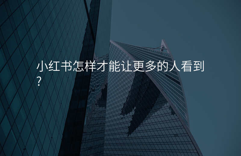 小红书怎样才能让更多的人看到?