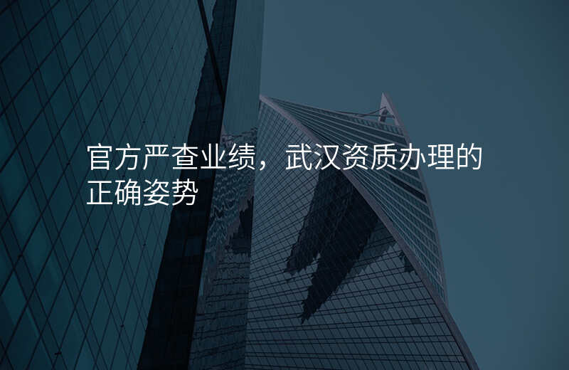 官方严查业绩,武汉资质办理的正确姿势