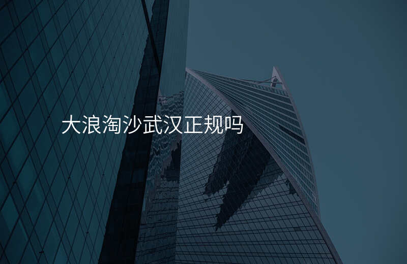 大浪淘沙武汉正规吗