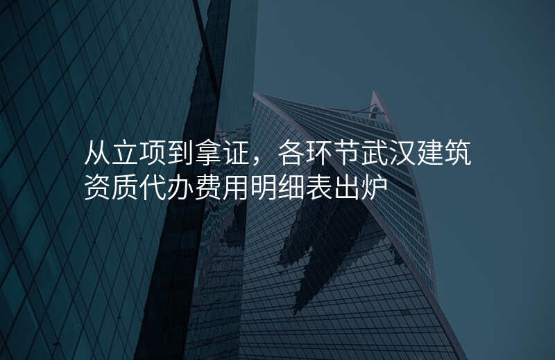 从立项到拿证,各环节武汉建筑资质代办费用明细表出炉