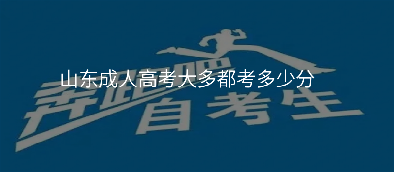 山东成人高考大多都考多少分